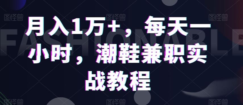 月入1万+，每天一小时，潮鞋兼职实战教程-猴哥VIP资源站