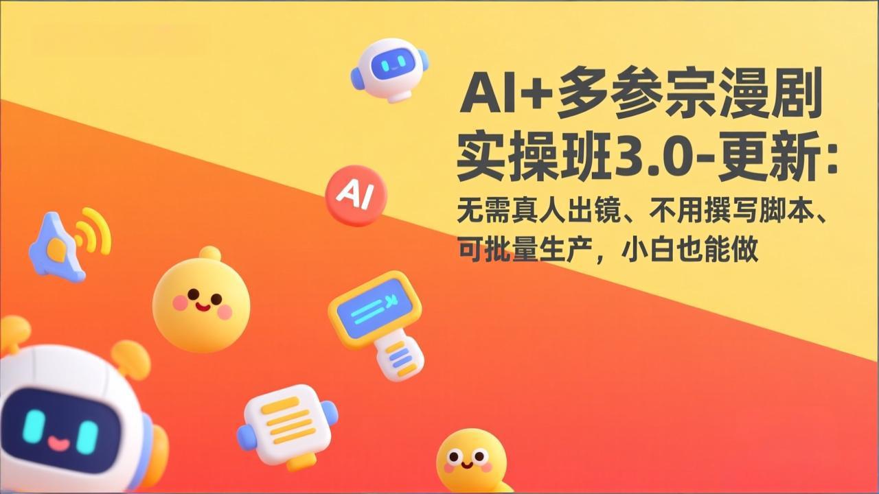 AI+多参宗漫剧实操班3.0-更新：无需真人出镜、不用撰写脚本、可批量生产，小白也能做-猴哥VIP资源站