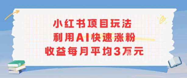 小红书商单项目新玩法，利用AI快速涨粉收益每月平均3W-猴哥VIP资源站