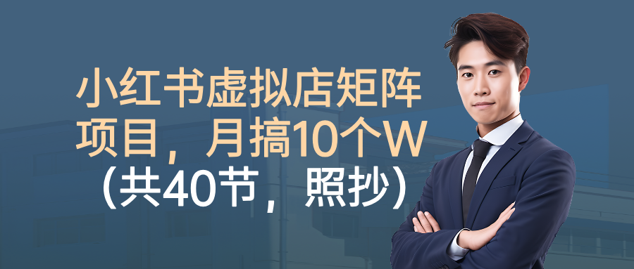小红书虚拟店矩阵项目，月搞10W(共40节，照抄照做)-猴哥VIP资源站