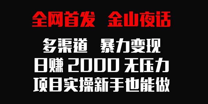 全网首发,金山夜话多渠道暴力变现,日赚2000无压力,项目实操新手也能做-猴哥VIP资源站