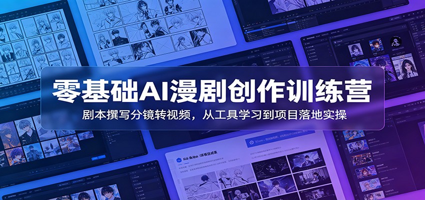 零基础AI漫剧创作训练营:剧本撰写分镜转视频,从工具学习到项目落地实操-猴哥VIP资源站