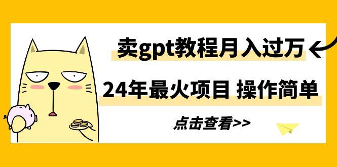 24年最火项目,卖gpt教程月入过万,操作简单-猴哥VIP资源站