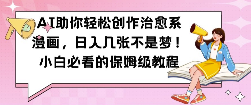 AI助你轻松创作治愈系漫画，日入几张不是梦，小白必看的保姆级教程【揭秘】-猴哥VIP资源站