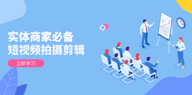 实体商家必备!短视频拍摄剪辑,从基础到进阶 全面提升视频质量与获客效果-猴哥VIP资源站