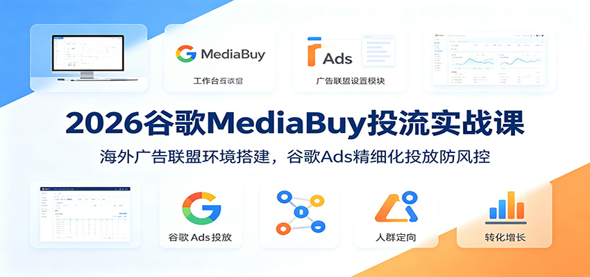 2026谷歌MediaBuy投流实战课:海外广告联盟环境搭建,谷歌Ads精细化投放防风控-猴哥VIP资源站