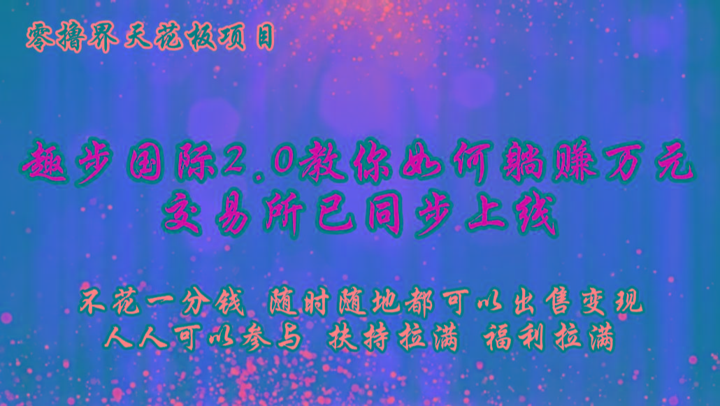 零撸天花板，不花一分钱，趣步2.0教你如何躺赚万元，交易所现已同步上线-猴哥VIP资源站