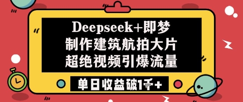Deepseek+即梦制作建筑航拍大片超绝视频引爆流量单日收益破1k+-猴哥VIP资源站