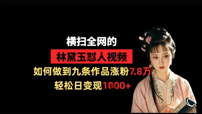 横扫全网的林黛玉怼人视频，如何做到九条作品涨粉7.8万，轻松日变现1k-猴哥VIP资源站