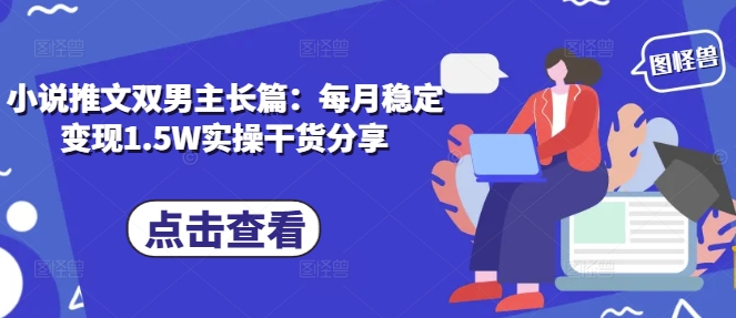 小说推文双男主长篇:每月稳定变现1.5W实操干货分享-猴哥VIP资源站