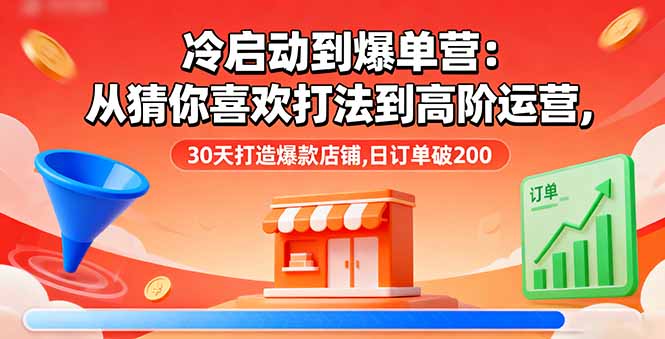 冷启动到爆单营：从猜你喜欢打法到高阶运营,30天打造爆款店铺,日订单破200-猴哥VIP资源站
