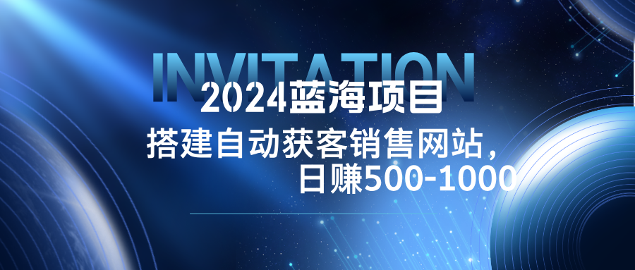 2024蓝海项目，搭建销售网站，自动获客，日赚500-1000-猴哥VIP资源站