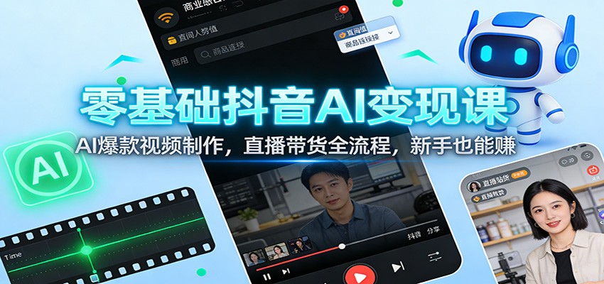 零基础抖音AI变现课：AI爆款视频制作，直播带货全流程，新手也能赚-猴哥VIP资源站