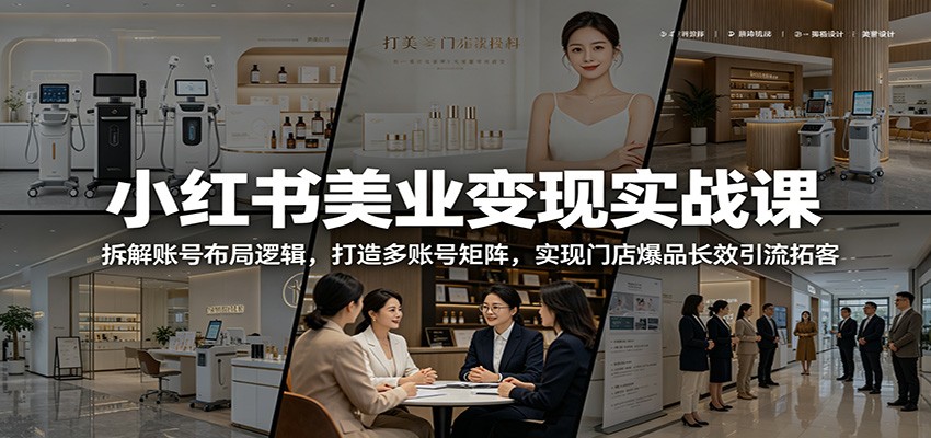 小红书美业变现实战课：拆解账号布局逻辑，打造多账号矩阵，实现门店爆品长效引流拓客-猴哥VIP资源站