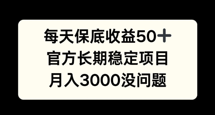 每天收益保底50+，官方长期稳定项目，月入3000没问题【揭秘】-猴哥VIP资源站