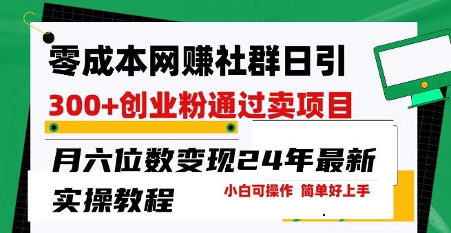 零成本网创群日引300+创业粉，卖项目月六位数变现，门槛低好上手，24年最新实操教程【揭秘】-猴哥VIP资源站