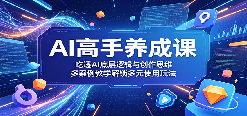 AI高手养成课：吃透AI底层逻辑与创作思维，多案例教学解锁多元使用玩法-猴哥VIP资源站