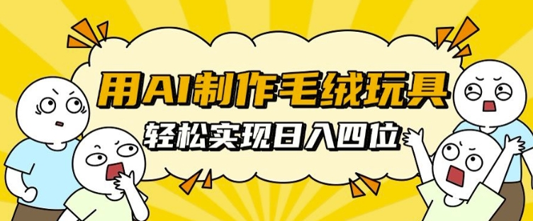 用AI制作毛绒玩具，轻松实现日入四位数【揭秘】-猴哥VIP资源站