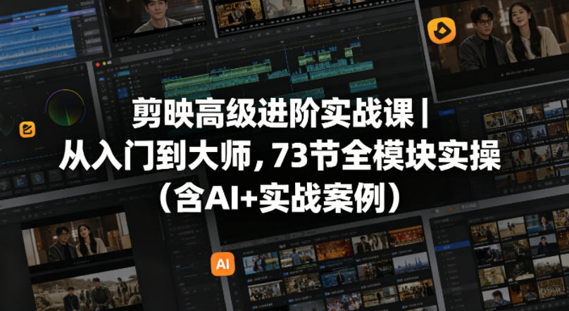 剪映高级进阶实战课｜从入门到大师，73节全模块实操(含AI+实战案例)-猴哥VIP资源站