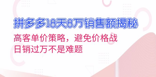 拼多多18天8万销售额揭秘：高客单价策略，避免价格战，日销过万不是难题-猴哥VIP资源站