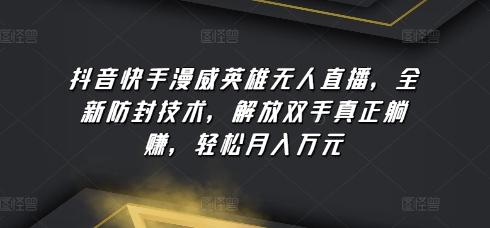 抖音快手漫威英雄无人直播，全新防封技术，解放双手真正躺赚，轻松月入万元【揭秘】-猴哥VIP资源站