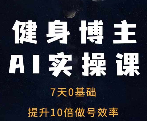健身博主AI实操课——7天从0到1提升10倍做号效率-猴哥VIP资源站