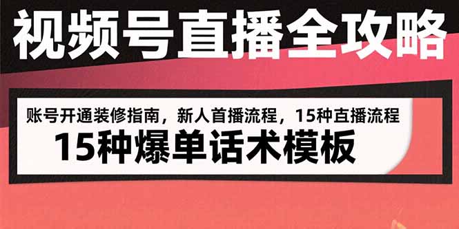 视频号直播全攻略：账号开通装修指南，新人首播流程，15种爆单话术模板-猴哥VIP资源站