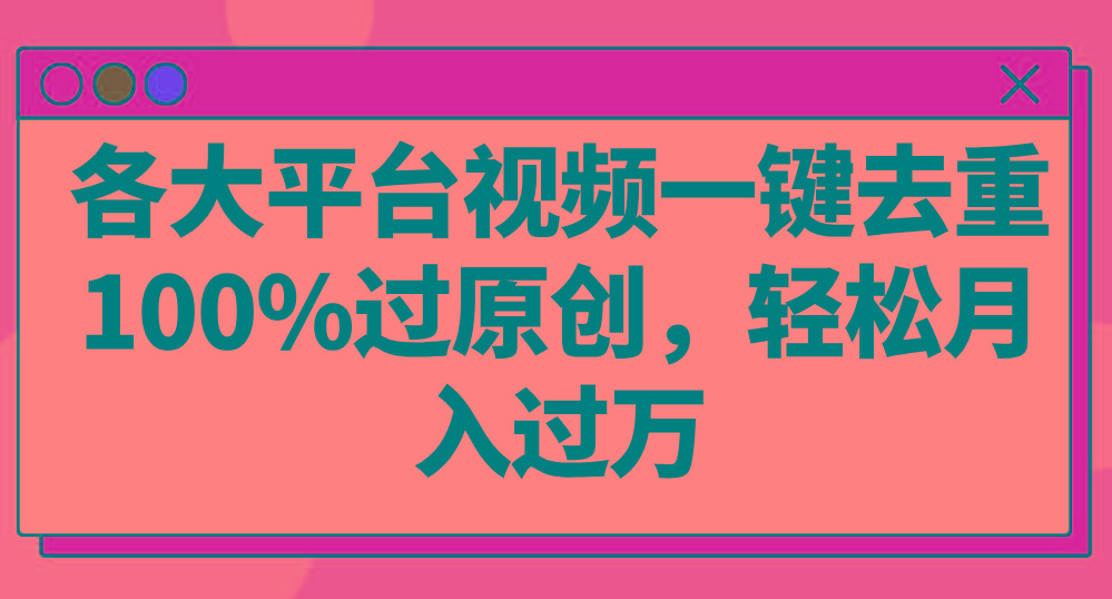 各大平台视频一键去重，100%过原创，轻松月入过万！-猴哥VIP资源站