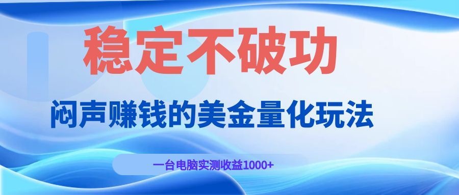 闷声赚钱的美金量化玩法,一台电脑实测收益1000+稳定不破功!-猴哥VIP资源站