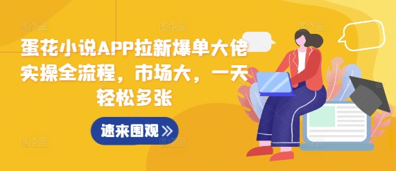 蛋花小说APP拉新爆单大佬实操全流程,市场大,一天轻松多张-猴哥VIP资源站