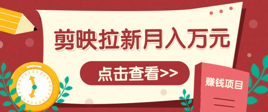 剪映拉新推广项目，5个粉丝就能操作，月入1w+超详细攻略！【附入口】-猴哥VIP资源站