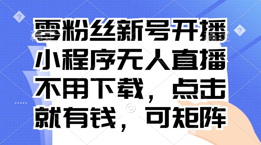 零粉丝新号开播 小程序无人直播，不用下载点击就有钱可矩阵-猴哥VIP资源站