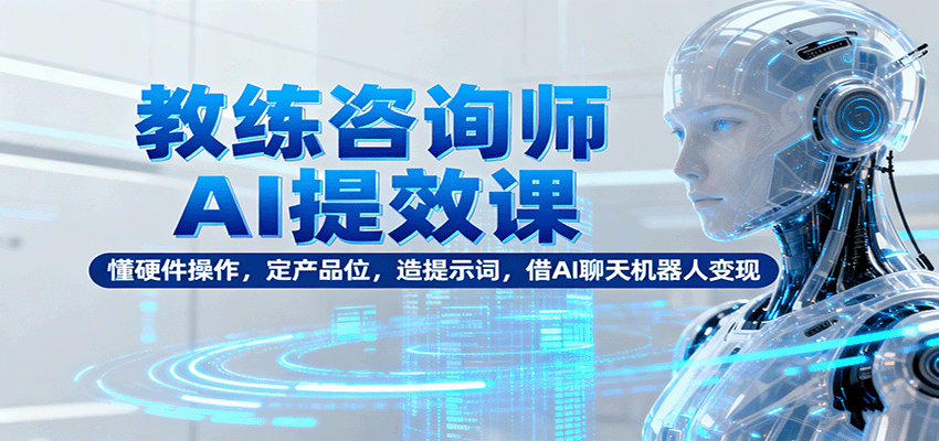 教练咨询师AI提效课：懂硬件操作，定产品位，造提示词，借AI聊天机器人变现-猴哥VIP资源站
