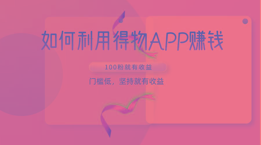 如何利用得物APP赚收益，100粉就可以赚收益，门槛低，坚持就有收益-猴哥VIP资源站