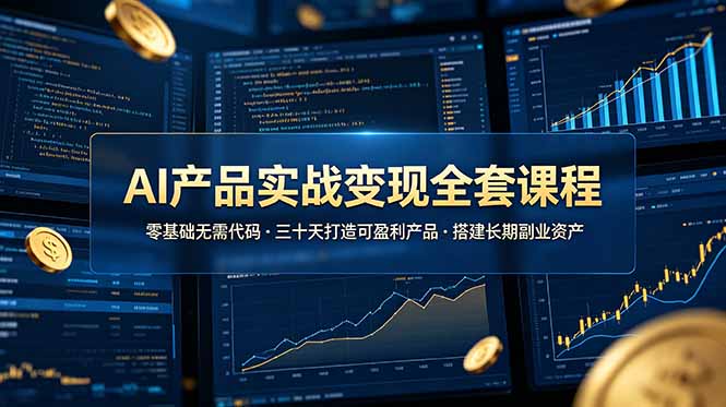 AI产品实战变现全套课程,零基础无需代码,三十天打造可盈利产品搭建长期副业资产-猴哥VIP资源站