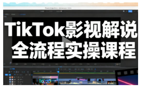 TikTok影视解说全流程实操，手把手教你打造TK爆款解说视频-猴哥VIP资源站