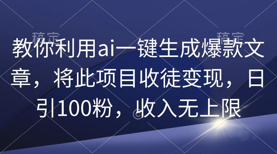 (9495期)教你利用ai一键生成爆款文章，将此项目收徒变现，日引100粉，收入无上限-猴哥VIP资源站