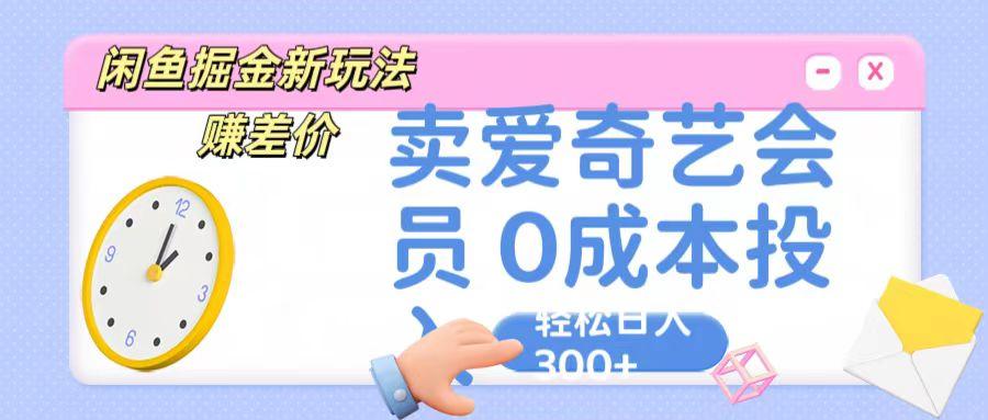 咸鱼掘金新玩法 赚差价 卖爱奇艺会员 0成本投入 轻松日收入300+-猴哥VIP资源站