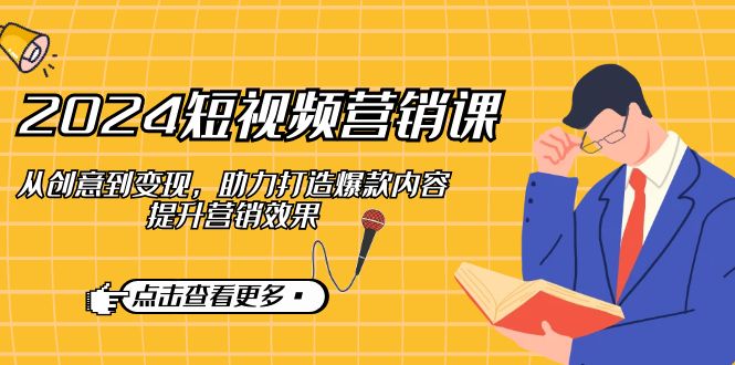 2024短视频-营销课：从创意到变现，助力打造爆款内容，提升营销效果-猴哥VIP资源站