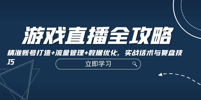游戏直播全攻略:精准账号打造+流量管理+数据优化,实战话术与复盘技巧-猴哥VIP资源站