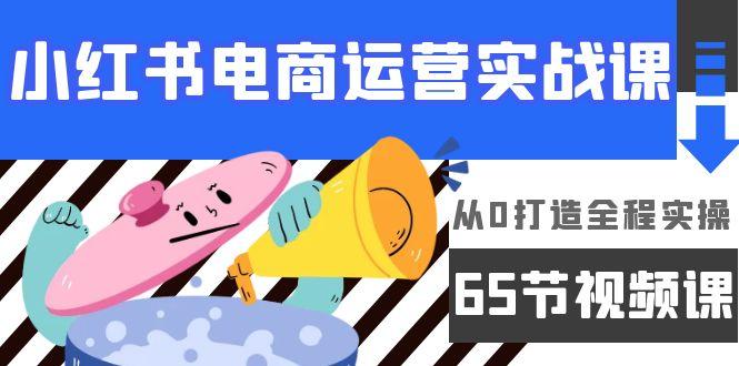 (9724期)小红书电商运营实战课,从0打造全程实操(65节视频课)-猴哥VIP资源站