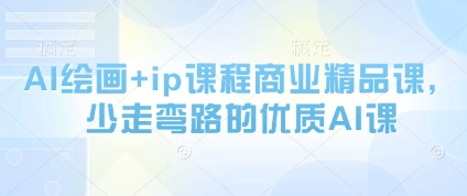AI绘画+ip课程商业精品课,少走弯路的优质AI课