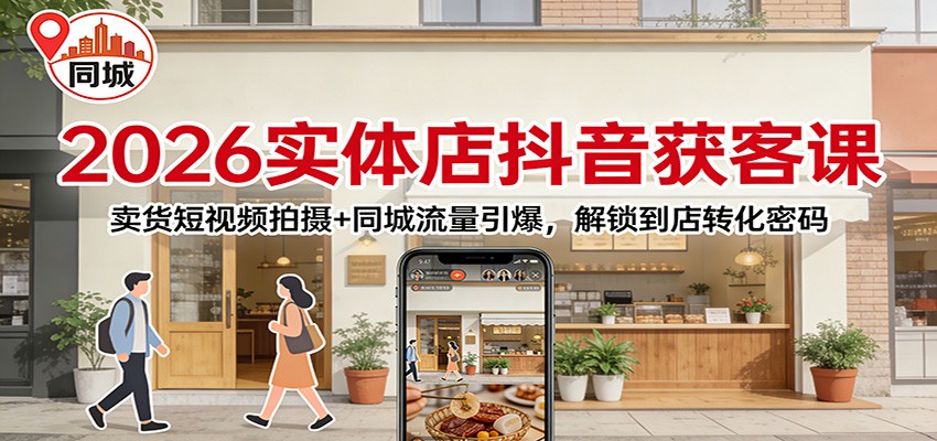 2026实体店抖音获客:卖货短视频拍摄+同城流量引爆,解锁到店转化密码-猴哥VIP资源站