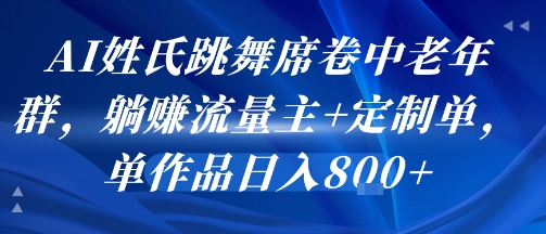 AI姓氏跳舞席卷中老年群,躺挣流量主+定制单,单作品日入8张-猴哥VIP资源站