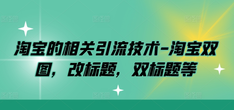淘宝的相关引流技术-淘宝双图，改标题，双标题等-猴哥VIP资源站