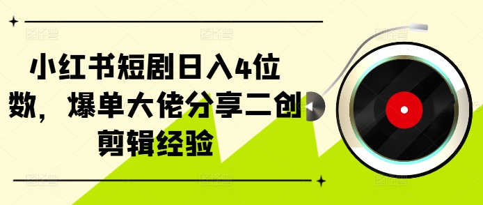 小红书短剧日入4位数，爆单大佬分享二创剪辑经验-猴哥VIP资源站