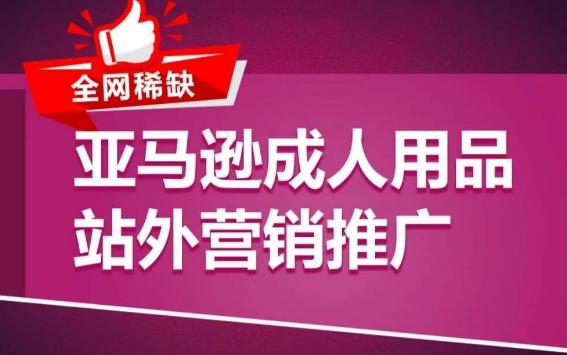 亚马逊成人用品站外营销推广，​成人用品新品推广方案，助力打造类目爆款-猴哥VIP资源站