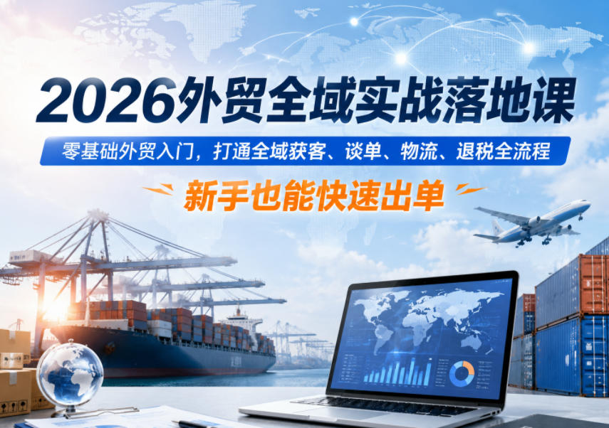 2026外贸全域实战落地课，零基础外贸入门，打通全域获客、谈单、物流、退税全流程，新手也能快速出单-猴哥VIP资源站