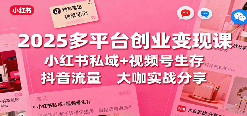 2025多平台创业变现课：小红书私域+视频号生存+抖音流量，大咖实战分享-猴哥VIP资源站