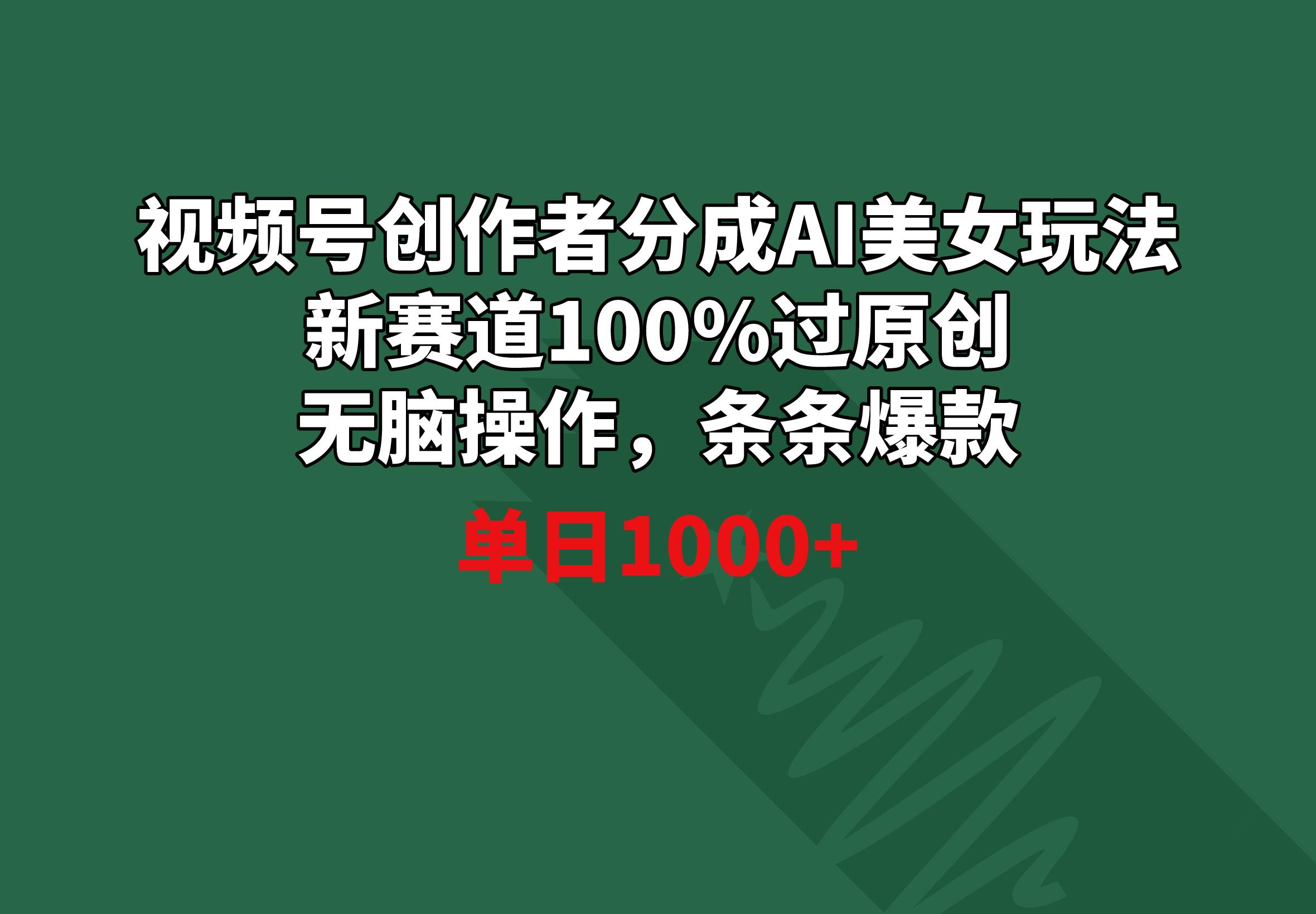 视频号创作者分成AI美女玩法 新赛道100%过原创无脑操作 条条爆款 单日1000+-猴哥VIP资源站